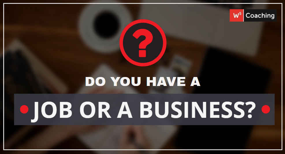 Do You Have A Job Or Own A Business W5 Business Coaching Do You Have A Job Or Own A Business W5 Business Coaching