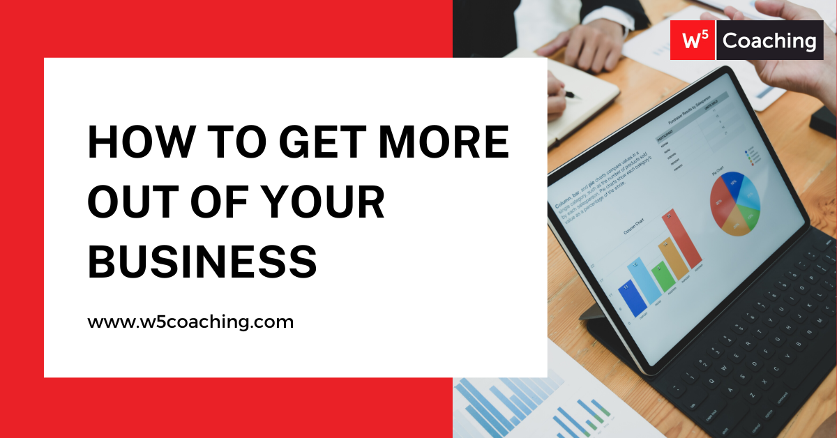 Get More Out Of Your Business - W5 Business Coaching