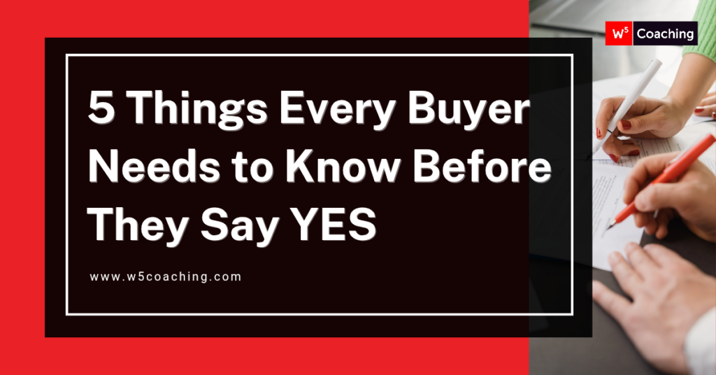 W5 5 Things Every Buyer Needs to Know before saying Yes W5 5 Things Every Buyer Needs to Know before saying Yes
